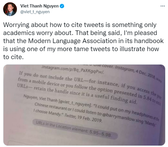 A tweet by Viet Thanh Nguyen, Worrying about how to cite tweets is something only academics worry about. That being said, I'm pleased that the Modern Language Association in its handbook is using one of my more tame tweets to illustrate how to cite.
