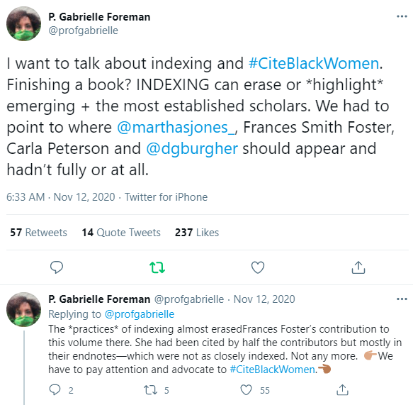 A screenshot of a tweet by P. Gabrielle Foreman, I want to talk about indexing and #CiteBlackWomen. Finishing a book? INDEXING can erase or *highlight* emerging + the most established scholars. We had to point to where @marthasjones_, Frances Smith Foster, Carla Peterson and @dgburgher should appear and hadn’t fully or at all. The practices of indexing almost erased Frances Foster’s contribution to this volume there. She had been cited by half the contributors but mostly in their endnotes—which were not as closely indexed. Not any more. We have to pay attention and advocate to CiteBlackWomen.